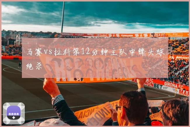 马赛vs拉科第12分钟主队中锋头球绝杀
