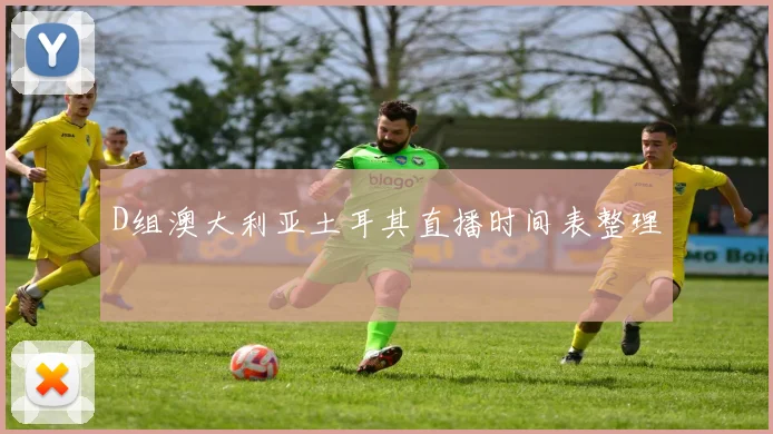 D组澳大利亚土耳其直播时间表整理