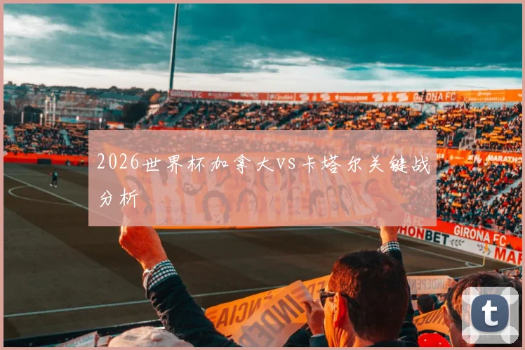 2026世界杯加拿大vs卡塔尔关键战分析