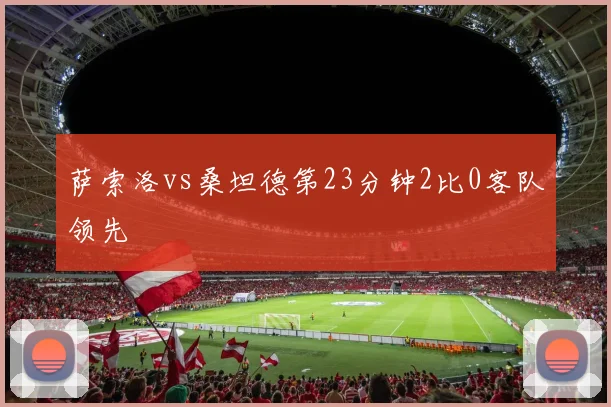 萨索洛vs桑坦德第23分钟2比0客队领先