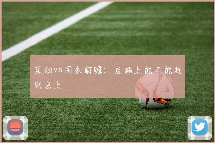 莱切vs国米前瞻：后插上能不能赶到点上