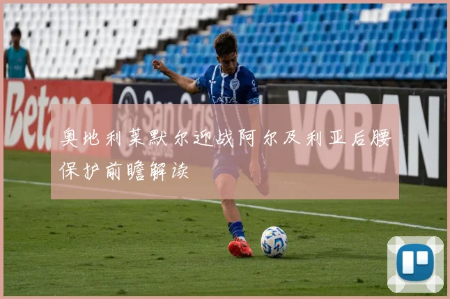 奥地利莱默尔迎战阿尔及利亚后腰保护前瞻解读