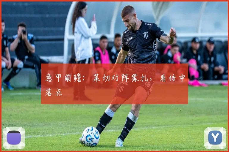 意甲前瞻：莱切对阵蒙扎，看传中落点