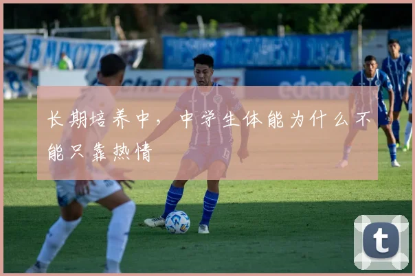 长期培养中，中学生体能为什么不能只靠热情
